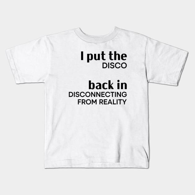I Put the Disco Back in Disconnecting From Reality Kids T-Shirt by Asaadi